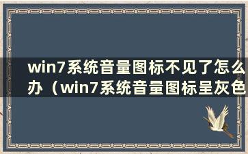 win7系统音量图标不见了怎么办（win7系统音量图标呈灰色 打不开）